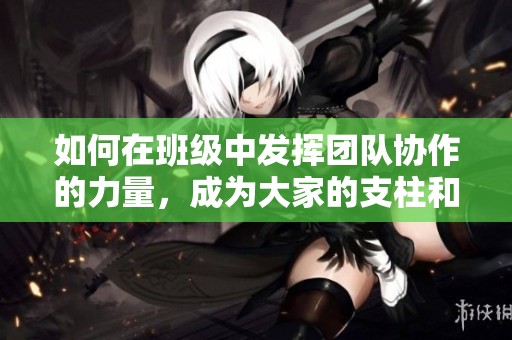 如何在班级中发挥团队协作的力量，成为大家的支柱和桥梁