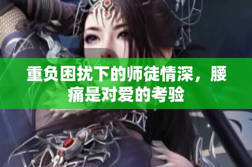 重负困扰下的师徒情深，腰痛是对爱的考验