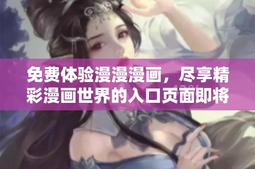 免费体验漫漫漫画，尽享精彩漫画世界的入口页面即将上线