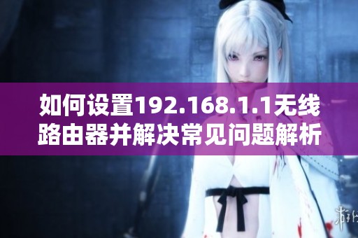 如何设置192.168.1.1无线路由器并解决常见问题解析