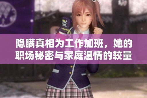 隐瞒真相为工作加班，她的职场秘密与家庭温情的较量