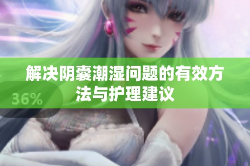 解决阴囊潮湿问题的有效方法与护理建议