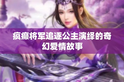 疯癫将军追逐公主演绎的奇幻爱情故事