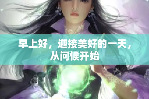 早上好，迎接美好的一天，从问候开始
