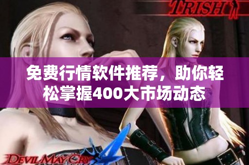 免费行情软件推荐，助你轻松掌握400大市场动态