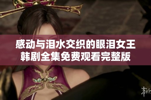 感动与泪水交织的眼泪女王韩剧全集免费观看完整版