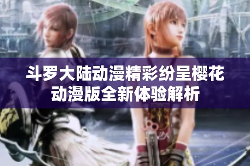 斗罗大陆动漫精彩纷呈樱花动漫版全新体验解析