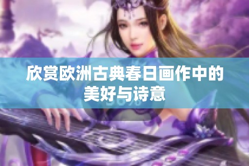 欣赏欧洲古典春日画作中的美好与诗意