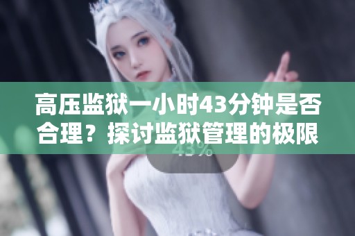 高压监狱一小时43分钟是否合理？探讨监狱管理的极限挑战