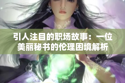 引人注目的职场故事：一位美丽秘书的伦理困境解析