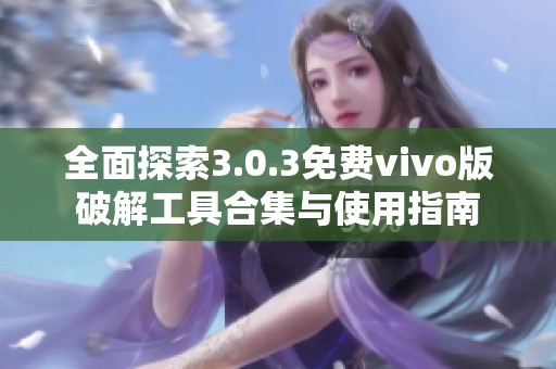 全面探索3.0.3免费vivo版破解工具合集与使用指南