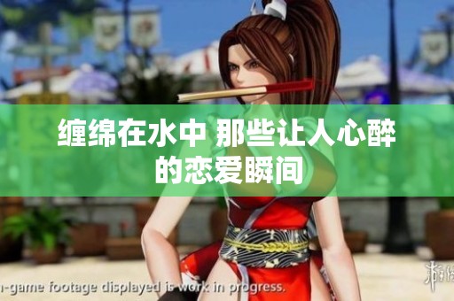 缠绵在水中 那些让人心醉的恋爱瞬间