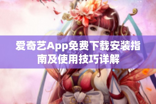爱奇艺App免费下载安装指南及使用技巧详解