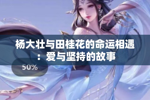 杨大壮与田桂花的命运相遇：爱与坚持的故事