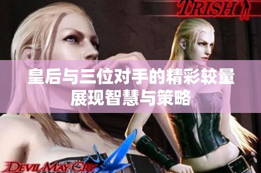 皇后与三位对手的精彩较量展现智慧与策略