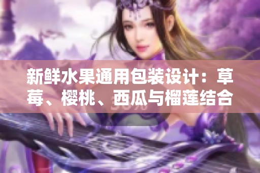 新鲜水果通用包装设计：草莓、樱桃、西瓜与榴莲结合方案探索