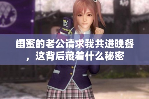 闺蜜的老公请求我共进晚餐，这背后藏着什么秘密