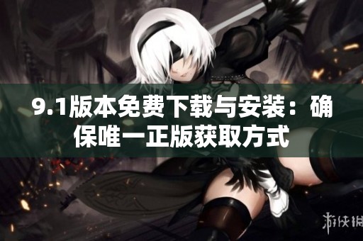 9.1版本免费下载与安装：确保唯一正版获取方式