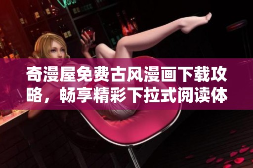 奇漫屋免费古风漫画下载攻略，畅享精彩下拉式阅读体验