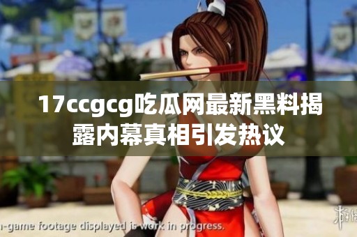 17ccgcg吃瓜网最新黑料揭露内幕真相引发热议