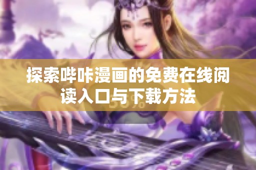 探索哔咔漫画的免费在线阅读入口与下载方法