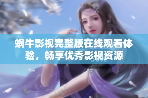 蜗牛影视完整版在线观看体验，畅享优秀影视资源