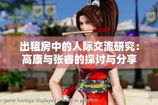 出租房中的人际交流研究：高康与张睿的探讨与分享