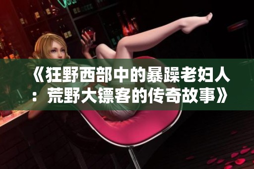 《狂野西部中的暴躁老妇人：荒野大镖客的传奇故事》