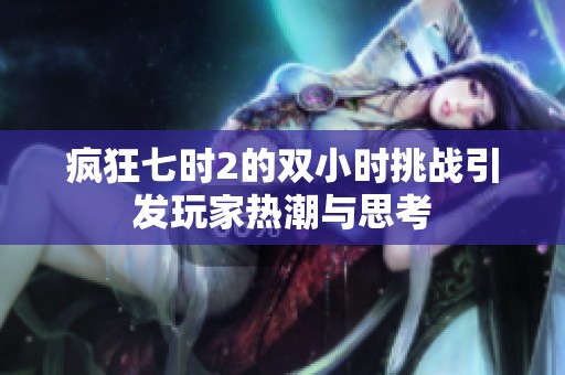 疯狂七时2的双小时挑战引发玩家热潮与思考