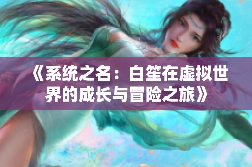 《系统之名：白笙在虚拟世界的成长与冒险之旅》