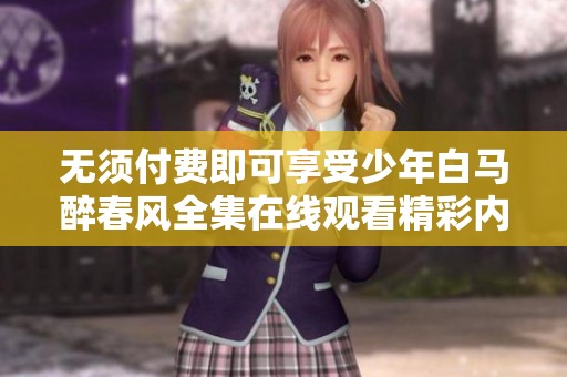 无须付费即可享受少年白马醉春风全集在线观看精彩内容