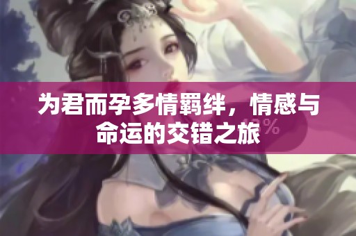 为君而孕多情羁绊，情感与命运的交错之旅