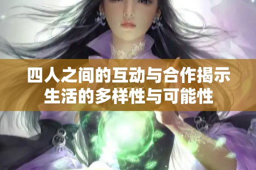 四人之间的互动与合作揭示生活的多样性与可能性