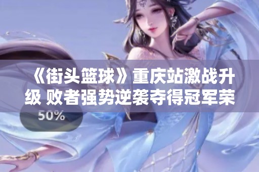 《街头篮球》重庆站激战升级 败者强势逆袭夺得冠军荣耀