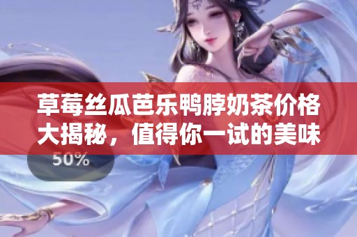 草莓丝瓜芭乐鸭脖奶茶价格大揭秘，值得你一试的美味组合
