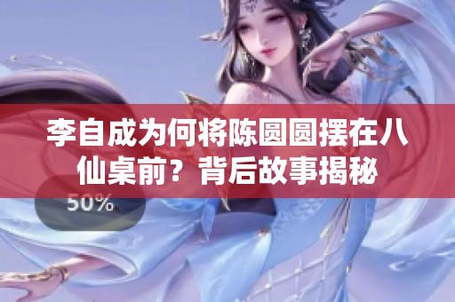 李自成为何将陈圆圆摆在八仙桌前？背后故事揭秘