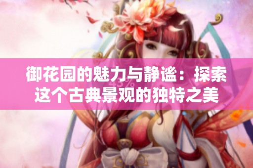 御花园的魅力与静谧：探索这个古典景观的独特之美
