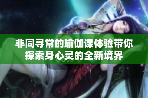 非同寻常的瑜伽课体验带你探索身心灵的全新境界