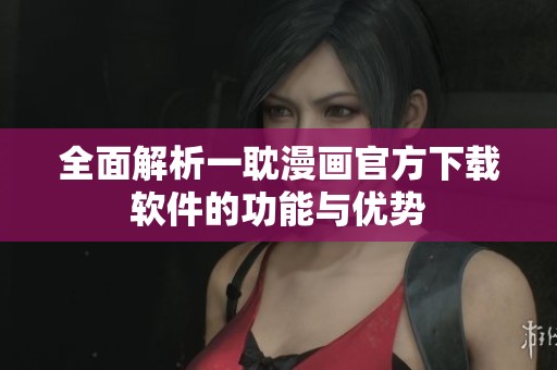 全面解析一耽漫画官方下载软件的功能与优势