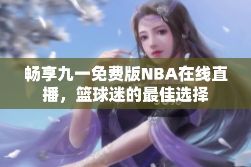 畅享九一免费版NBA在线直播，篮球迷的最佳选择