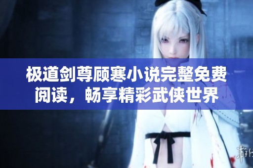 极道剑尊顾寒小说完整免费阅读，畅享精彩武侠世界