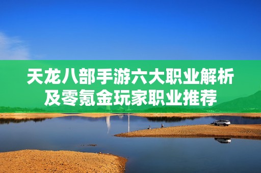天龙八部手游六大职业解析及零氪金玩家职业推荐