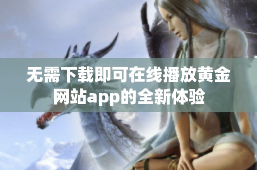 无需下载即可在线播放黄金网站app的全新体验