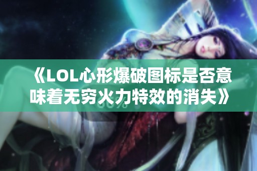 《LOL心形爆破图标是否意味着无穷火力特效的消失》