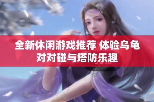 全新休闲游戏推荐 体验乌龟对对碰与塔防乐趣