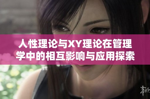 人性理论与XY理论在管理学中的相互影响与应用探索
