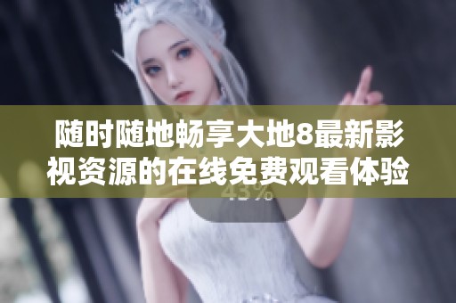 随时随地畅享大地8最新影视资源的在线免费观看体验