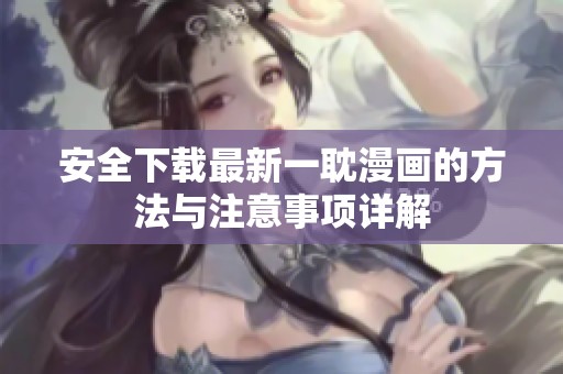 安全下载最新一耽漫画的方法与注意事项详解