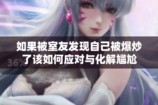 如果被室友发现自己被爆炒了该如何应对与化解尴尬