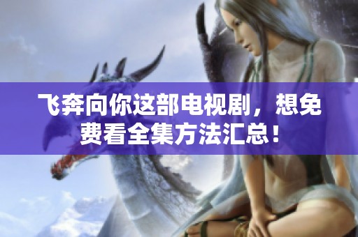 飞奔向你这部电视剧，想免费看全集方法汇总！